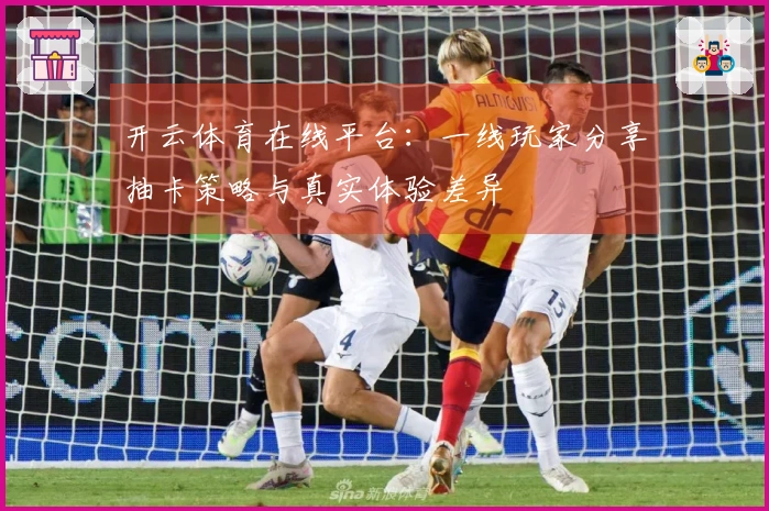 开云体育在线平台：一线玩家分享抽卡策略与真实体验差异