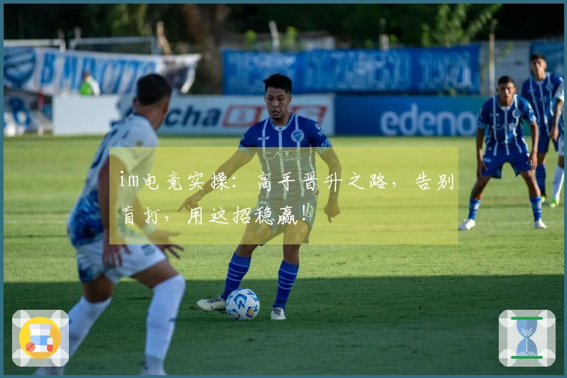 im电竞实操：高手晋升之路，告别盲打，用这招稳赢！