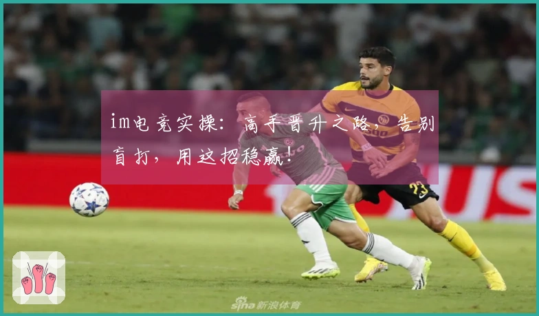 im电竞实操：高手晋升之路，告别盲打，用这招稳赢！